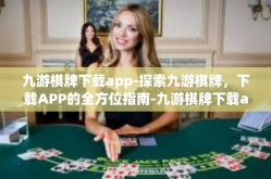 九游棋牌下载app-探索九游棋牌，下载APP的全方位指南-九游棋牌下载app