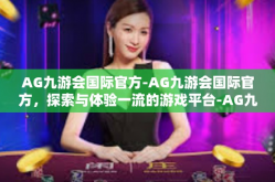 AG九游会国际官方-AG九游会国际官方，探索与体验一流的游戏平台-AG九游会国际官方