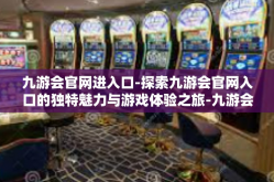 九游会官网进入口-探索九游会官网入口的独特魅力与游戏体验之旅-九游会官网进入口