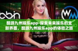 酷游九州娱乐app-探索未来娱乐的全新界面，酷游九州娱乐app的体验之旅-酷游九州娱乐app