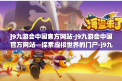 j9九游会中国官方网站-J9九游会中国官方网站—探索虚拟世界的门户-j9九游会中国官方网站