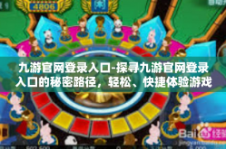 九游官网登录入口-探寻九游官网登录入口的秘密路径，轻松、快捷体验游戏乐趣-九游官网登录入口