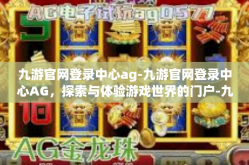 九游官网登录中心ag-九游官网登录中心AG，探索与体验游戏世界的门户-九游官网登录中心ag