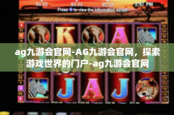 ag九游会官网-AG九游会官网，探索游戏世界的门户-ag九游会官网