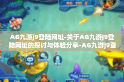 AG九游j9登陆网址-关于AG九游J9登陆网址的探讨与体验分享-AG九游j9登陆网址