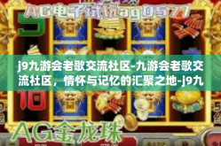 j9九游会老歌交流社区-九游会老歌交流社区，情怀与记忆的汇聚之地-j9九游会老歌交流社区