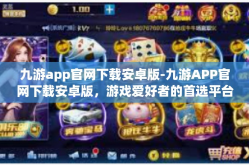 九游app官网下载安卓版-九游APP官网下载安卓版，游戏爱好者的首选平台-九游app官网下载安卓版