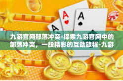 九游官网部落冲突-探索九游官网中的部落冲突，一段精彩的互动旅程-九游官网部落冲突