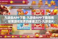 九游会APP下载-九游会APP下载指南，探索游戏世界的便捷之门-九游会APP下载