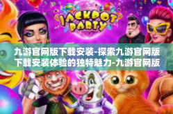 九游官网版下载安装-探索九游官网版下载安装体验的独特魅力-九游官网版下载安装