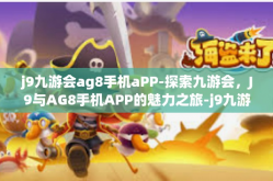 j9九游会ag8手机aPP-探索九游会，J9与AG8手机APP的魅力之旅-j9九游会ag8手机aPP