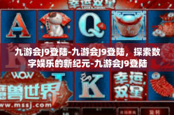 九游会J9登陆-九游会J9登陆，探索数字娱乐的新纪元-九游会J9登陆