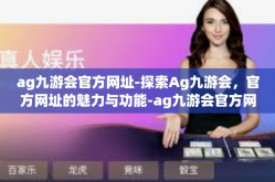 ag九游会官方网址-探索Ag九游会，官方网址的魅力与功能-ag九游会官方网址