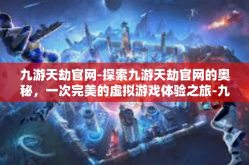 九游天劫官网-探索九游天劫官网的奥秘，一次完美的虚拟游戏体验之旅-九游天劫官网
