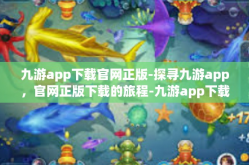 九游app下载官网正版-探寻九游app，官网正版下载的旅程-九游app下载官网正版