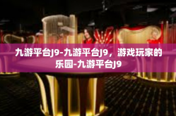 九游平台J9-九游平台J9，游戏玩家的乐园-九游平台J9