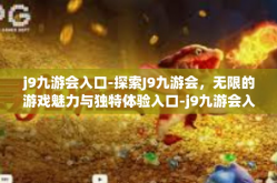 j9九游会入口-探索J9九游会，无限的游戏魅力与独特体验入口-j9九游会入口