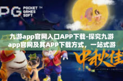 九游app官网入口APP下载-探究九游app官网及其APP下载方式，一站式游戏体验与交互的魅力之源-九游app官网入口APP下载