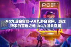 AG九游会官网-AG九游会官网，游戏玩家的首选之地-AG九游会官网