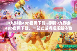 j9九游会app官网下载-揭秘j9九游会app官网下载，一站式游戏娱乐新体验-j9九游会app官网下载