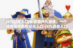 j9九游会入口j9-探索J9九游会，一个综合娱乐的新纪元入口-j9九游会入口j9