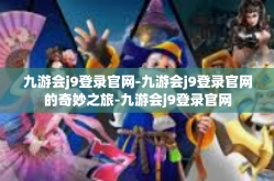 九游会j9登录官网-九游会j9登录官网的奇妙之旅-九游会j9登录官网