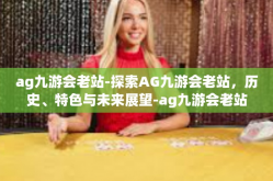 ag九游会老站-探索AG九游会老站，历史、特色与未来展望-ag九游会老站