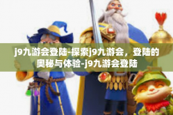 j9九游会登陆-探索j9九游会，登陆的奥秘与体验-j9九游会登陆