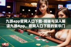 九游app官网入口下载-揭秘与深入解读九游App，官网入口下载的繁华门户与自身概述与指南」九游app官网入口下载