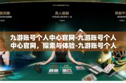 九游账号个人中心官网-九游账号个人中心官网，探索与体验-九游账号个人中心官网