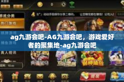 ag九游会吧-AG九游会吧，游戏爱好者的聚集地-ag九游会吧