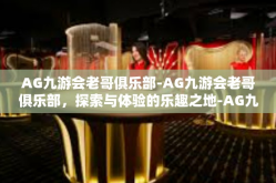 AG九游会老哥俱乐部-AG九游会老哥俱乐部，探索与体验的乐趣之地-AG九游会老哥俱乐部