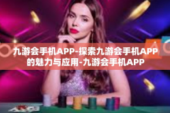 九游会手机APP-探索九游会手机APP的魅力与应用-九游会手机APP