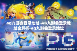 ag九游会登录地址-AG九游会登录地址全解析-ag九游会登录地址