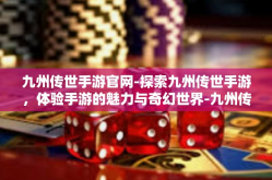 九州传世手游官网-探索九州传世手游，体验手游的魅力与奇幻世界-九州传世手游官网