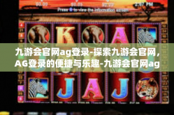 九游会官网ag登录-探索九游会官网，AG登录的便捷与乐趣-九游会官网ag登录