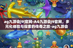 ag九游会j9|官网-AG九游会J9官网，多元化体验与探索的传奇之旅-ag九游会j9|官网