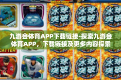九游会体育APP下载链接-探索九游会体育APP，下载链接及更多内容探索-九游会体育APP下载链接