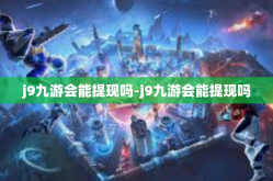 j9九游会能提现吗-j9九游会能提现吗