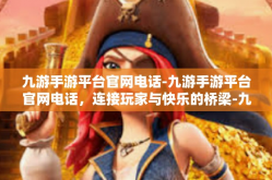 九游手游平台官网电话-九游手游平台官网电话，连接玩家与快乐的桥梁-九游手游平台官网电话