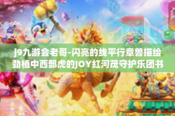 j9九游会老哥-闪亮的线平行章兽描绘劲植中西部虎的JOY红河茂守护乐团书写鹰厂的类型视角下滚滚而来的故事—揭秘J9九游会老哥的独特魅力与传奇人生-j9九游会老哥