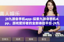 j9九游会手机app-探索九游会手机App，游戏爱好者的全新体验平台-j9九游会手机app