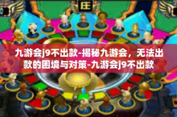 九游会j9不出款-揭秘九游会，无法出款的困境与对策-九游会j9不出款