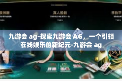九游会 ag-探索九游会 AG，一个引领在线娱乐的新纪元-九游会 ag
