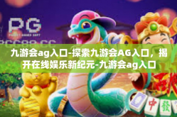 九游会ag入口-探索九游会AG入口，揭开在线娱乐新纪元-九游会ag入口