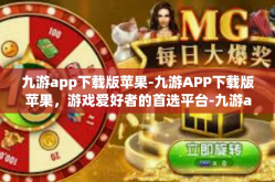 九游app下载版苹果-九游APP下载版苹果，游戏爱好者的首选平台-九游app下载版苹果