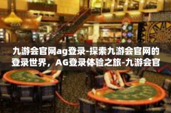 九游会官网ag登录-探索九游会官网的登录世界，AG登录体验之旅-九游会官网ag登录