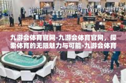 九游会体育官网-九游会体育官网，探索体育的无限魅力与可能-九游会体育官网