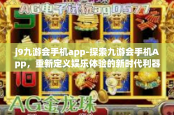 j9九游会手机app-探索九游会手机App，重新定义娱乐体验的新时代利器-j9九游会手机app