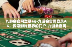 九游会官网登录ag-九游会官网登录AG，探索游戏世界的门户-九游会官网登录ag